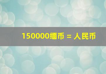 150000缅币 = 人民币